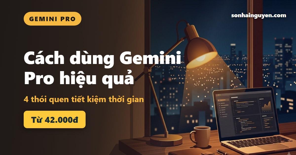 Cách dùng Gemini Pro hiệu quả: 4 thói quen tiết kiệm thời gian