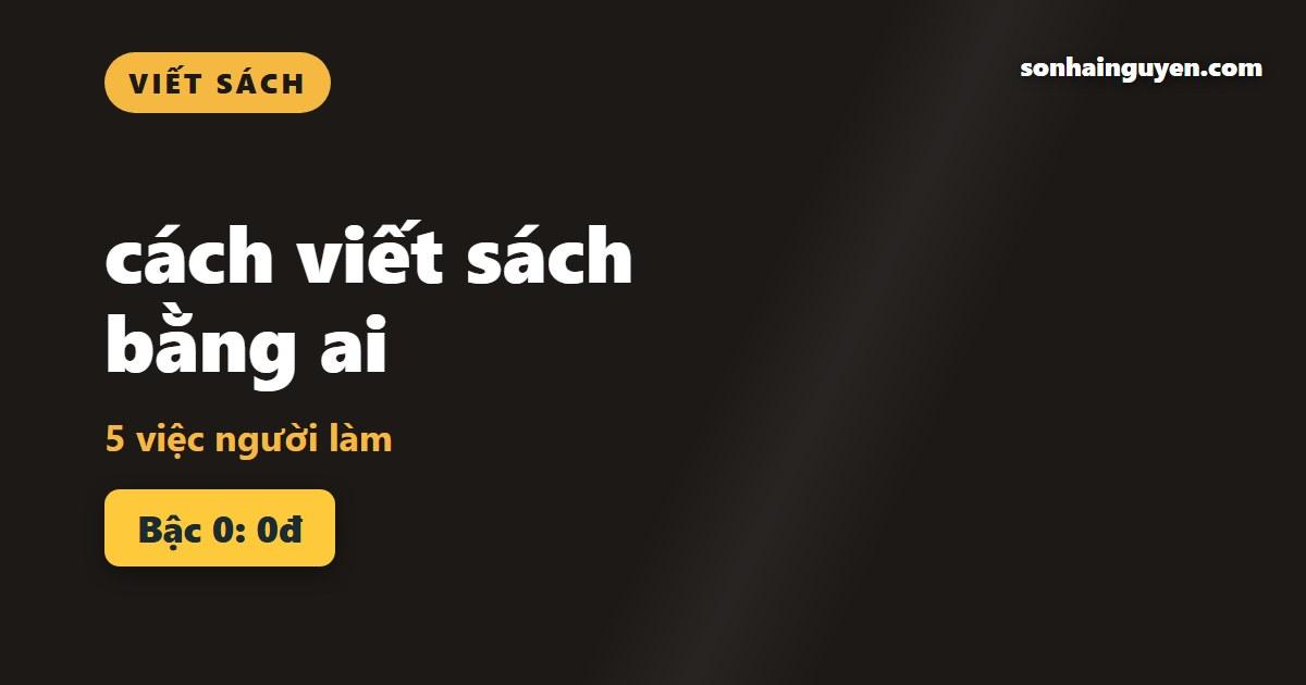 cách viết sách bằng ai: 5 việc người làm