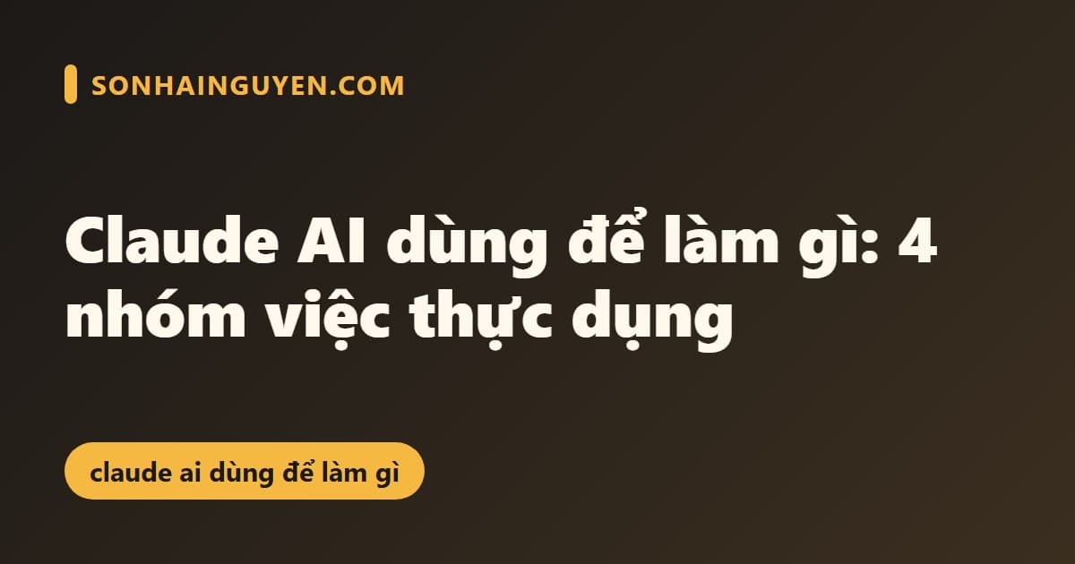 Claude AI dùng để làm gì: 4 nhóm việc thực dụng