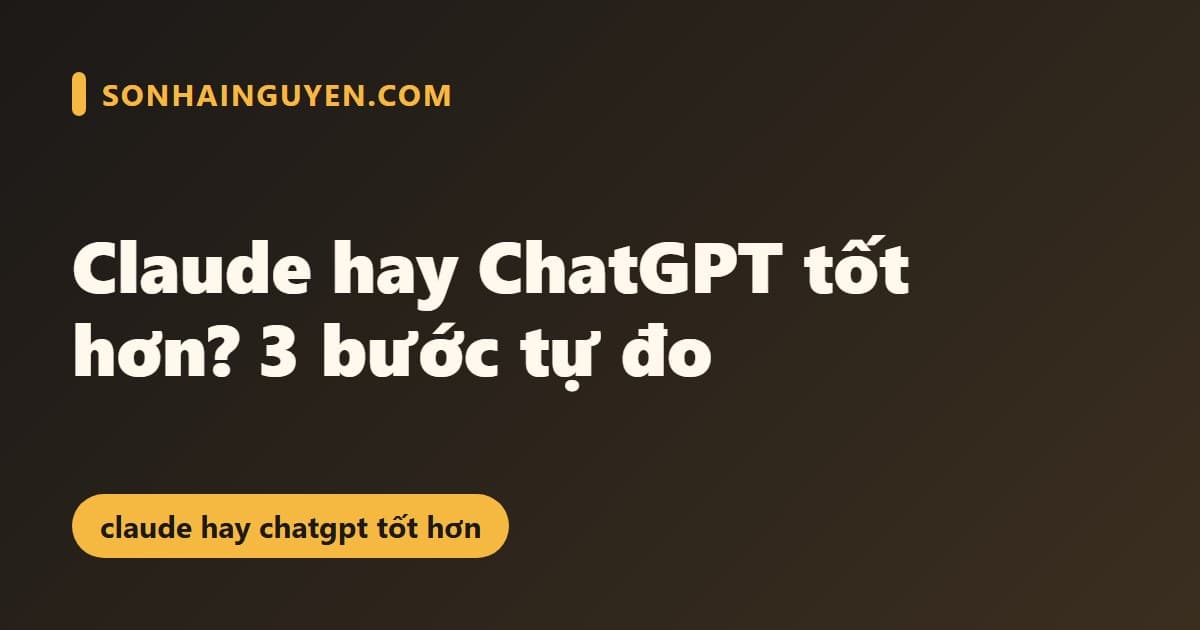Claude hay ChatGPT tốt hơn? 3 bước tự đo