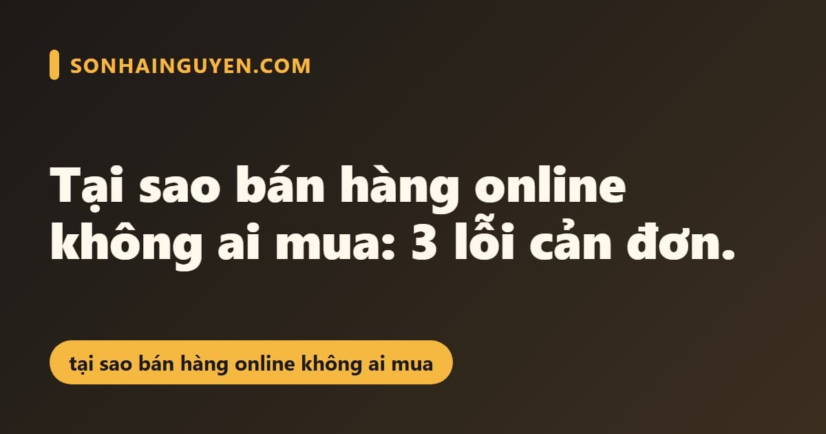 Tại sao bán hàng online không ai mua: 3 lỗi cản đơn.